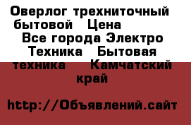 Оверлог трехниточный, бытовой › Цена ­ 2 800 - Все города Электро-Техника » Бытовая техника   . Камчатский край